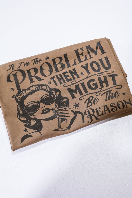 If I'm The Problem, You Might Be The Reason- Espresso Brown